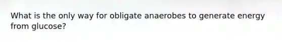 What is the only way for obligate anaerobes to generate energy from glucose?