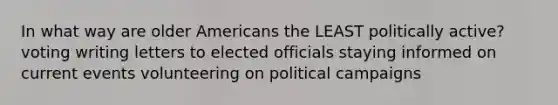 In what way are older Americans the LEAST politically active? voting writing letters to elected officials staying informed on current events volunteering on political campaigns