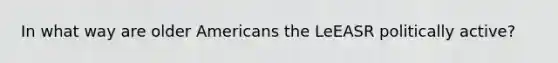 In what way are older Americans the LeEASR politically active?