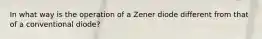 In what way is the operation of a Zener diode different from that of a conventional diode?