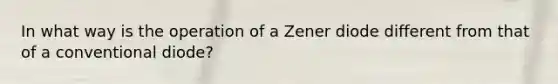 In what way is the operation of a Zener diode different from that of a conventional diode?