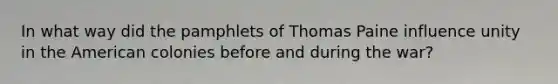 In what way did the pamphlets of Thomas Paine influence unity in the American colonies before and during the war?