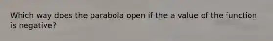 Which way does the parabola open if the a value of the function is negative?