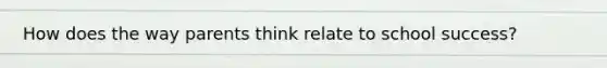 How does the way parents think relate to school success?