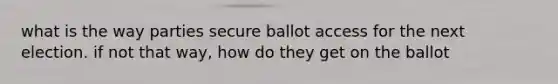 what is the way parties secure ballot access for the next election. if not that way, how do they get on the ballot