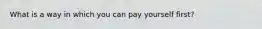 What is a way in which you can pay yourself first?