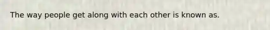 The way people get along with each other is known as.