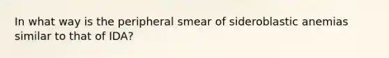 In what way is the peripheral smear of sideroblastic anemias similar to that of IDA?