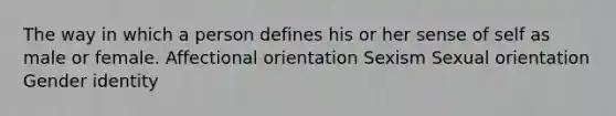 The way in which a person defines his or her sense of self as male or female. Affectional orientation Sexism Sexual orientation Gender identity