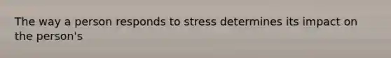 The way a person responds to stress determines its impact on the person's