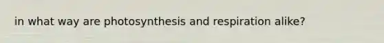 in what way are photosynthesis and respiration alike?