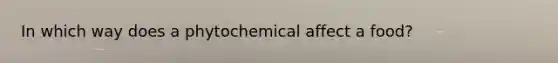 In which way does a phytochemical affect a food?