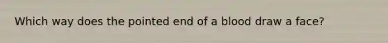 Which way does the pointed end of a blood draw a face?