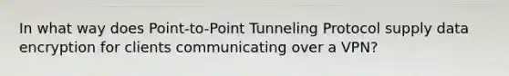 In what way does Point-to-Point Tunneling Protocol supply data encryption for clients communicating over a VPN?