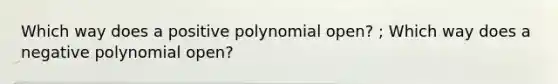 Which way does a positive polynomial open? ; Which way does a negative polynomial open?