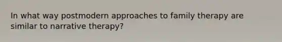 In what way postmodern approaches to family therapy are similar to narrative therapy?