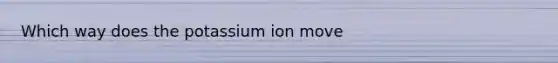 Which way does the potassium ion move