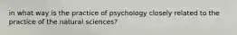 in what way is the practice of psychology closely related to the practice of the natural sciences?