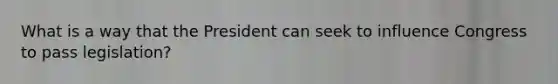 What is a way that the President can seek to influence Congress to pass legislation?