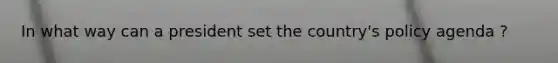 In what way can a president set the country's policy agenda ?