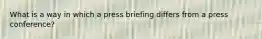 What is a way in which a press briefing differs from a press conference?