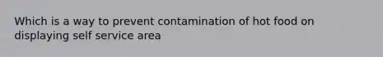 Which is a way to prevent contamination of hot food on displaying self service area