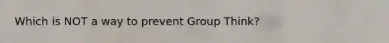 Which is NOT a way to prevent Group Think?