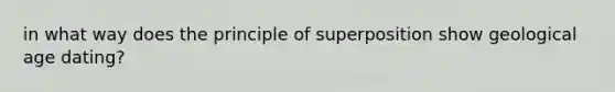 in what way does the principle of superposition show geological age dating?