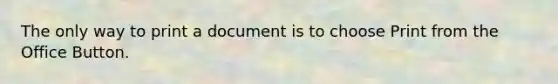 The only way to print a document is to choose Print from the Office Button.