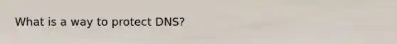 What is a way to protect DNS?