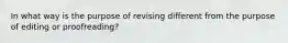 In what way is the purpose of revising different from the purpose of editing or proofreading?