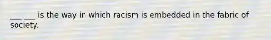 ___ ___ is the way in which racism is embedded in the fabric of society.