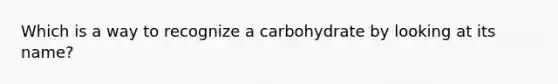 Which is a way to recognize a carbohydrate by looking at its name?