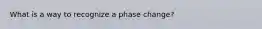 What is a way to recognize a phase change?