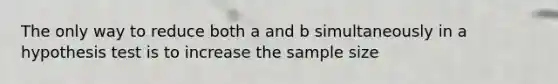 The only way to reduce both a and b simultaneously in a hypothesis test is to increase the sample size