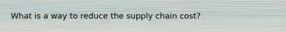 What is a way to reduce the supply chain cost?