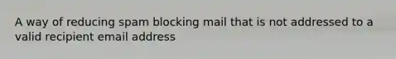 A way of reducing spam blocking mail that is not addressed to a valid recipient email address