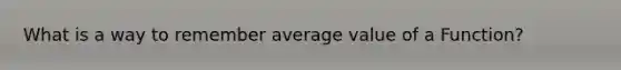 What is a way to remember average value of a Function?