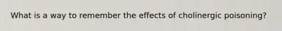 What is a way to remember the effects of cholinergic poisoning?