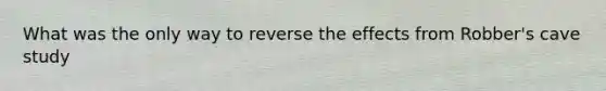 What was the only way to reverse the effects from Robber's cave study