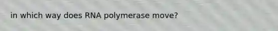 in which way does RNA polymerase move?