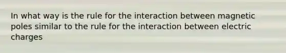 In what way is the rule for the interaction between magnetic poles similar to the rule for the interaction between electric charges