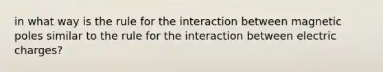 in what way is the rule for the interaction between magnetic poles similar to the rule for the interaction between electric charges?