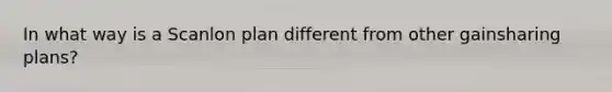 In what way is a Scanlon plan different from other gainsharing plans?