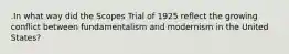 .In what way did the Scopes Trial of 1925 reflect the growing conflict between fundamentalism and modernism in the United States?