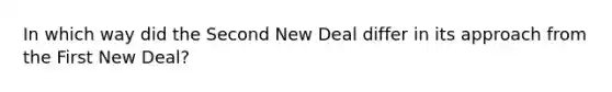 In which way did the Second New Deal differ in its approach from the First New Deal?