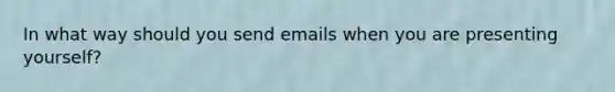 In what way should you send emails when you are presenting yourself?