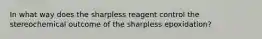 In what way does the sharpless reagent control the stereochemical outcome of the sharpless epoxidation?