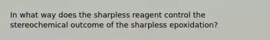 In what way does the sharpless reagent control the stereochemical outcome of the sharpless epoxidation?