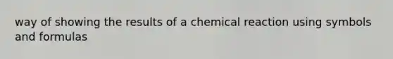 way of showing the results of a chemical reaction using symbols and formulas